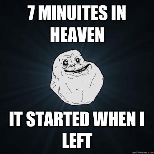 7 minuites in heaven It started when i left - 7 minuites in heaven It started when i left  Forever Alone