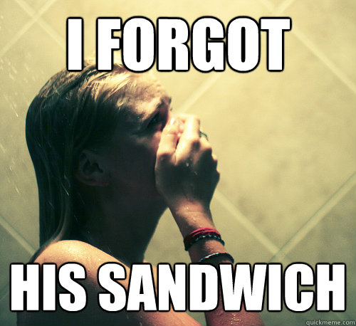 I forgot his sandwich - I forgot his sandwich  Shower Mistake