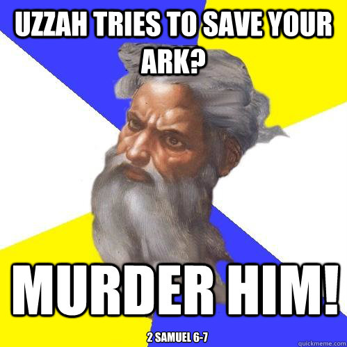 Uzzah tries to save your ark? murder him! 2 Samuel 6-7  Advice God