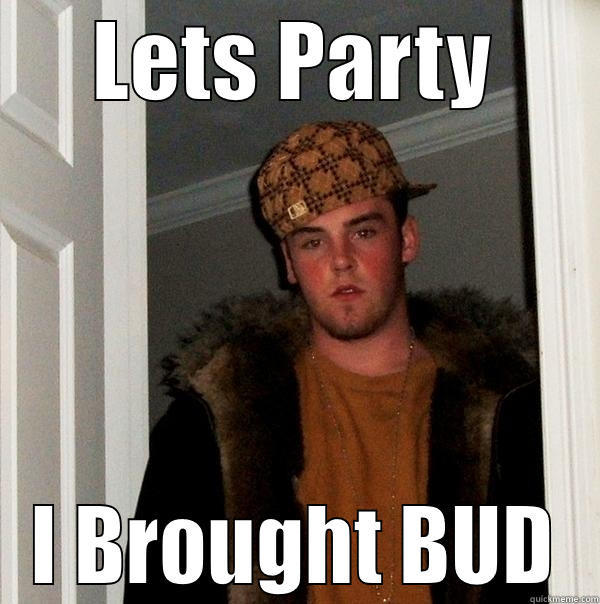 LETS PARTY I BROUGHT BUD Scumbag Steve