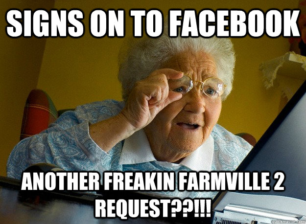 signs on to facebook another freakin farmville 2 request??!!!  Grandma finds the Internet