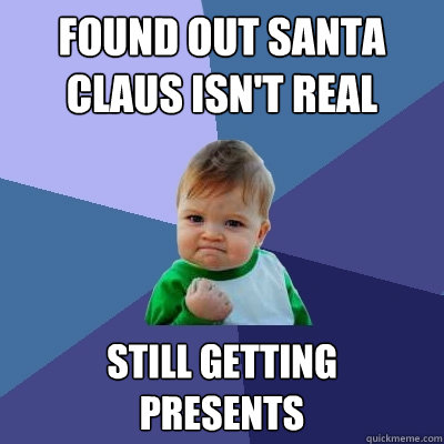 found out santa claus isn't real still getting 
presents  Success Kid