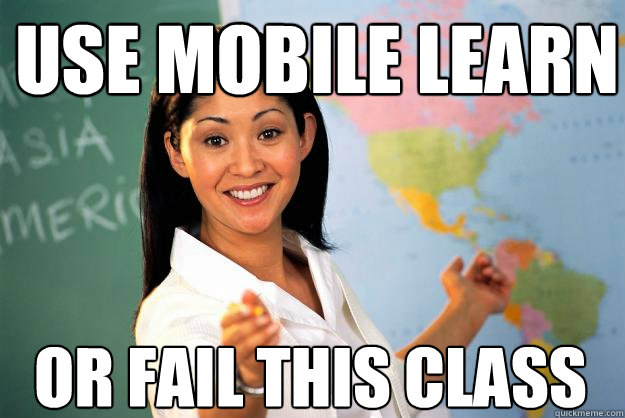 use mobile learn or fail this class  Unhelpful High School Teacher