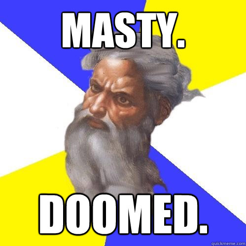 Masty. Doomed.  Advice God