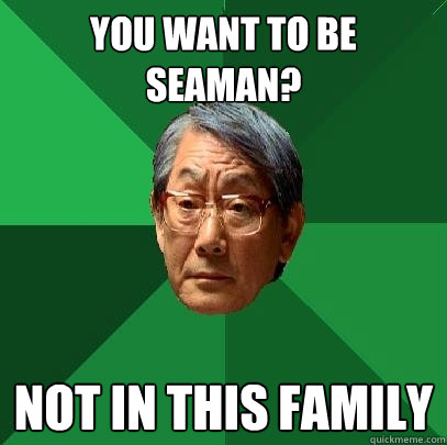 You want to be SeaMan? not in this family  High Expectations Asian Father