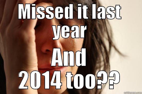 MISSED IT LAST YEAR AND 2014 TOO?? First World Problems