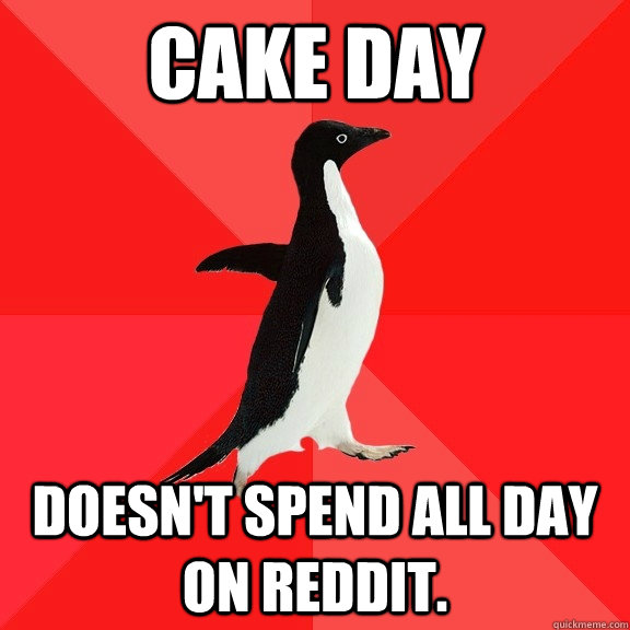 Cake DAy Doesn't spend all day on Reddit.  Socially Awesome Penguin