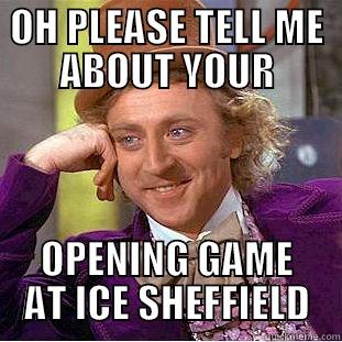 OH PLEASE TELL ME ABOUT YOUR OPENING GAME AT ICE SHEFFIELD Condescending Wonka