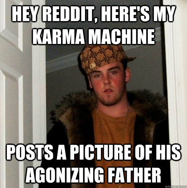 Hey reddit, here's my karma machine posts a picture of his agonizing father  Scumbag Steve