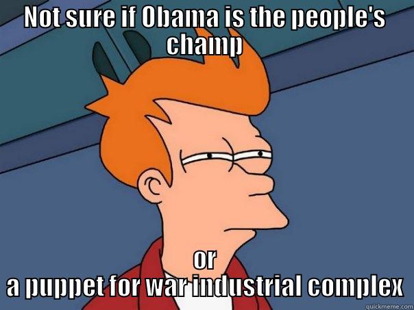 NOT SURE IF OBAMA IS THE PEOPLE'S CHAMP OR A PUPPET FOR WAR INDUSTRIAL COMPLEX Futurama Fry