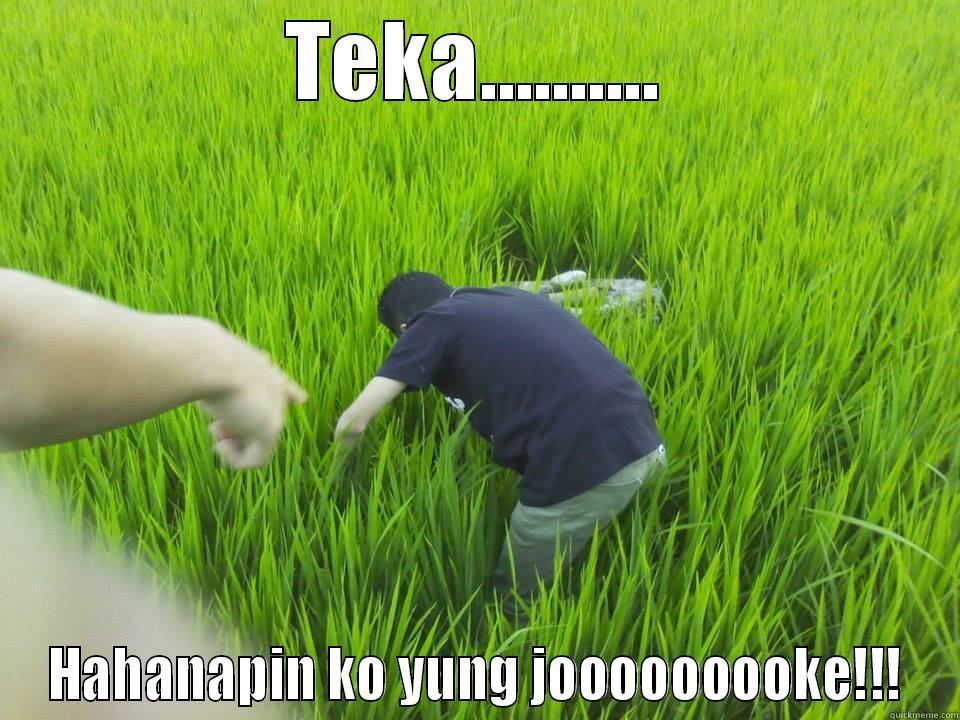 TEKA.......... HAHANAPIN KO YUNG JOOOOOOOOKE!!! Misc