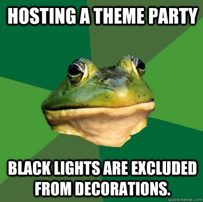 Hosting a theme party Black Lights are excluded from decorations. - Hosting a theme party Black Lights are excluded from decorations.  Foul Bachelor Frog