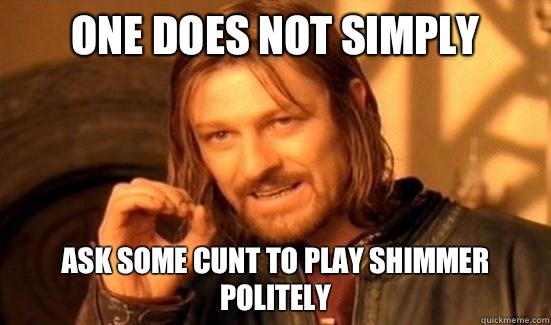 One Does Not Simply Ask Some Cunt To Play Shimmer Politely - One Does Not Simply Ask Some Cunt To Play Shimmer Politely  Boromir