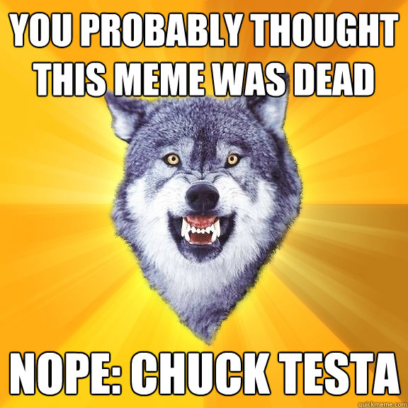 you probably thought this meme was dead nope: chuck testa  Courage Wolf