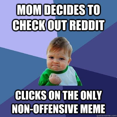 mom decides to check out reddit clicks on the only non-offensive meme  Success Kid