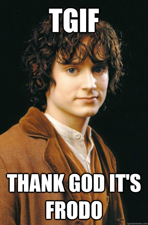 TGIF Thank God It's Frodo - TGIF Thank God It's Frodo  TGI Frodo