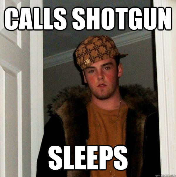 Calls shotgun sleeps  Scumbag Steve