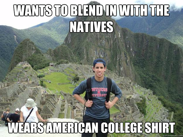 Wants to blend in with the natives Wears american college shirt  Silly tourist