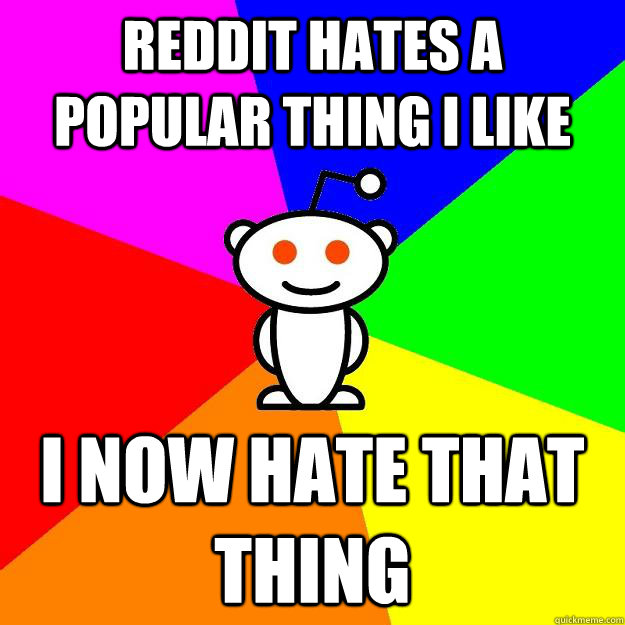 Reddit hates a popular thing I like I now hate that thing  Reddit Alien