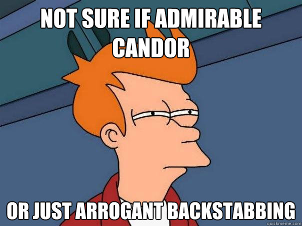 not sure if admirable candor  Or just arrogant backstabbing - not sure if admirable candor  Or just arrogant backstabbing  Futurama Fry