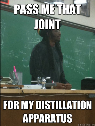 Pass me that joint for my distillation apparatus  Rasta Science Teacher