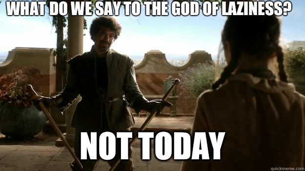 What do we say to the god of laziness? not today  