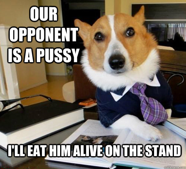 our opponent is a pussy i'll eat him alive on the stand  Lawyer Dog