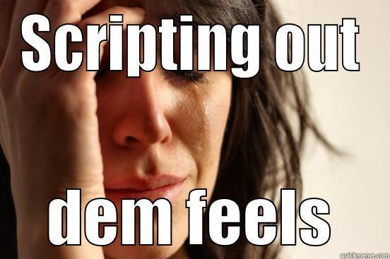 SCRIPTING OUT DEM FEELS First World Problems