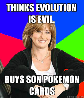 Thinks evolution is evil.  buys son Pokemon cards   Sheltering Suburban Mom