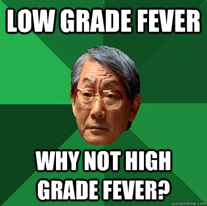 Low grade fever why not high grade fever?  High Expectations Asian Father