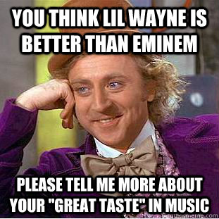 You think Lil wayne is better than eminem please tell me more about your 