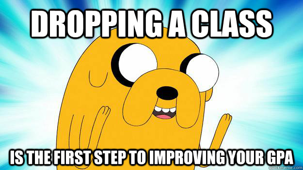 Dropping a class is the first step to improving your gpa - Dropping a class is the first step to improving your gpa  Jake The Dog