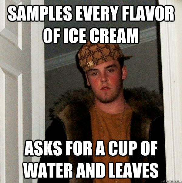 samples every flavor of ice cream asks for a cup of water and leaves  Scumbag Steve