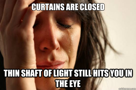 Curtains are closed Thin shaft of light still hits you in the eye  First World Problems