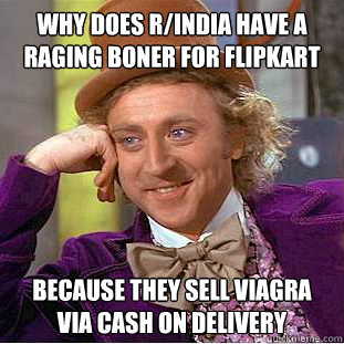 Why does r/india have a raging boner for flipkart because they sell viagra via cash on delivery    Condescending Wonka