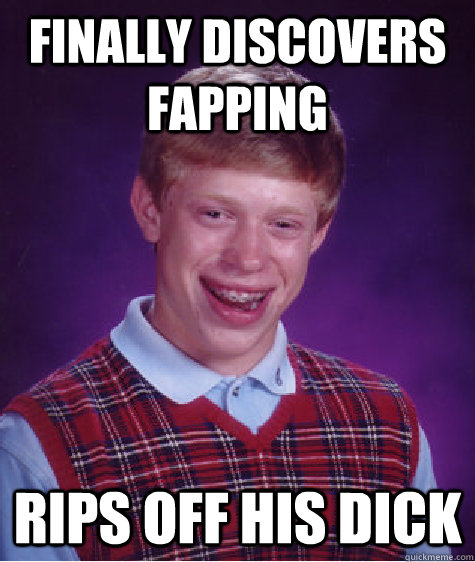 Finally Discovers fapping rips off his dick   Bad Luck Brian