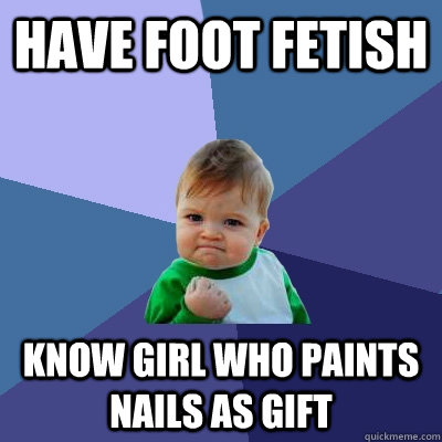 Have foot fetish Know girl who paints nails as gift  Success Kid