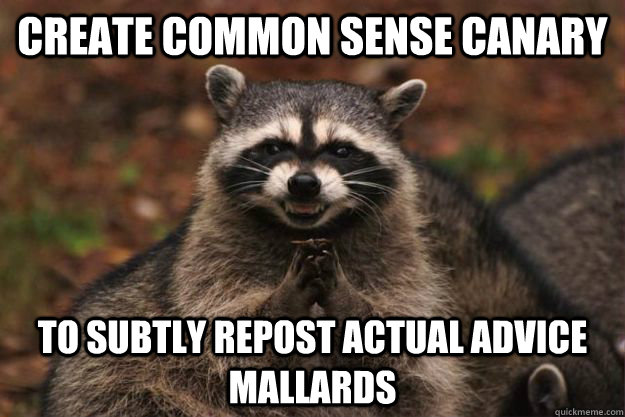 Create common sense canary to subtly repost actual advice mallards - Create common sense canary to subtly repost actual advice mallards  Evil Plotting Raccoon