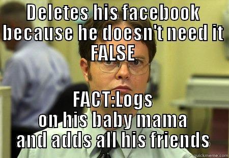 DELETES HIS FACEBOOK BECAUSE HE DOESN'T NEED IT FALSE FACT:LOGS ON HIS BABY MAMA AND ADDS ALL HIS FRIENDS Schrute