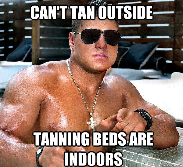 Can't tan outside Tanning beds are indoors - Can't tan outside Tanning beds are indoors  Guido Ronnie