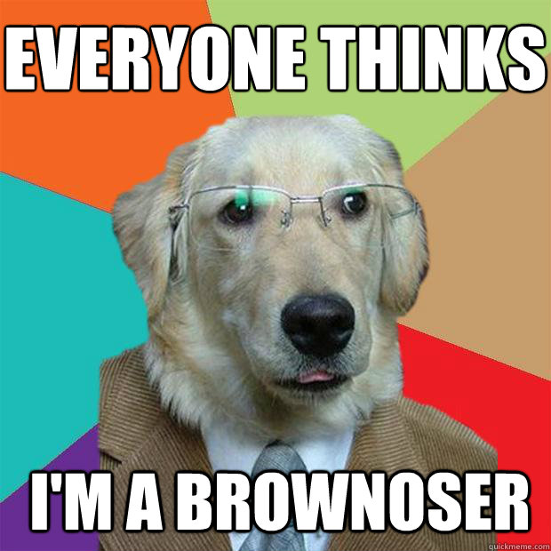 Everyone thinks
 I'm a brownoser  Business Dog