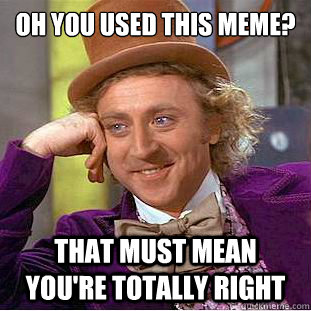 Oh you used this meme? That must mean you're totally right  Condescending Wonka