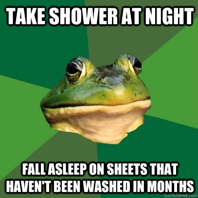 Take shower at night Fall asleep on sheets that haven't been washed in months - Take shower at night Fall asleep on sheets that haven't been washed in months  Foul Bachelor Frog