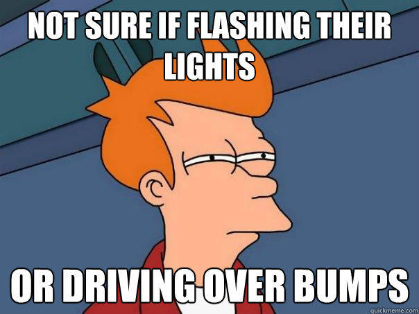 Not sure if flashing their lights or driving over bumps  Futurama Fry