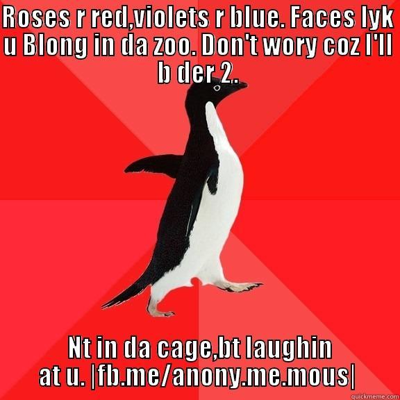 ROSES R RED,VIOLETS R BLUE. FACES LYK U BLONG IN DA ZOO. DON'T WORY COZ I'LL B DER 2.  NT IN DA CAGE,BT LAUGHIN AT U. |FB.ME/ANONY.ME.MOUS| Socially Awesome Penguin