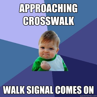 Approaching Crosswalk Walk signal comes on    Success Kid