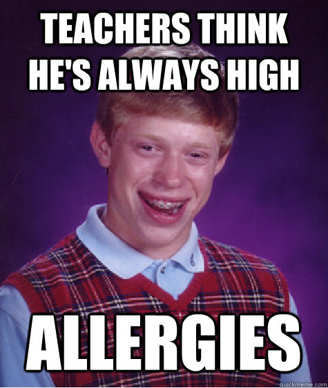 Teachers think he's always high Allergies  Bad Luck Brian