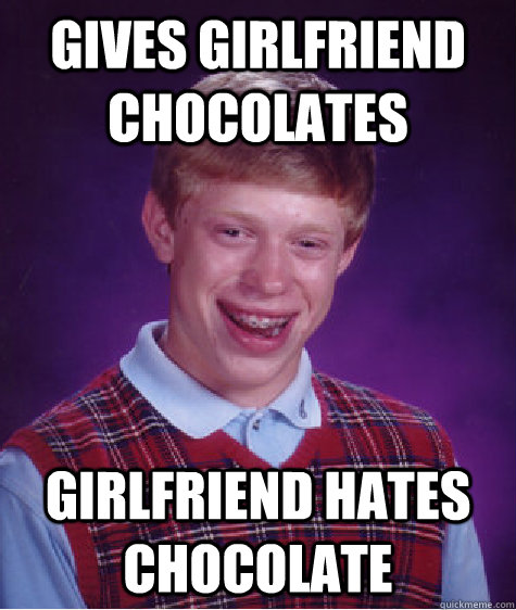 Gives girlfriend chocolATES girlfriend hates chocolate  Bad Luck Brian