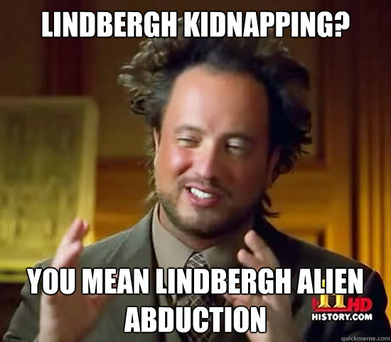 lindbergh kidnapping? You mean lindbergh alien abduction  Ancient Aliens