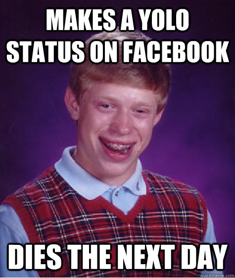 Makes a yolo status on facebook dies the next day  Bad Luck Brian